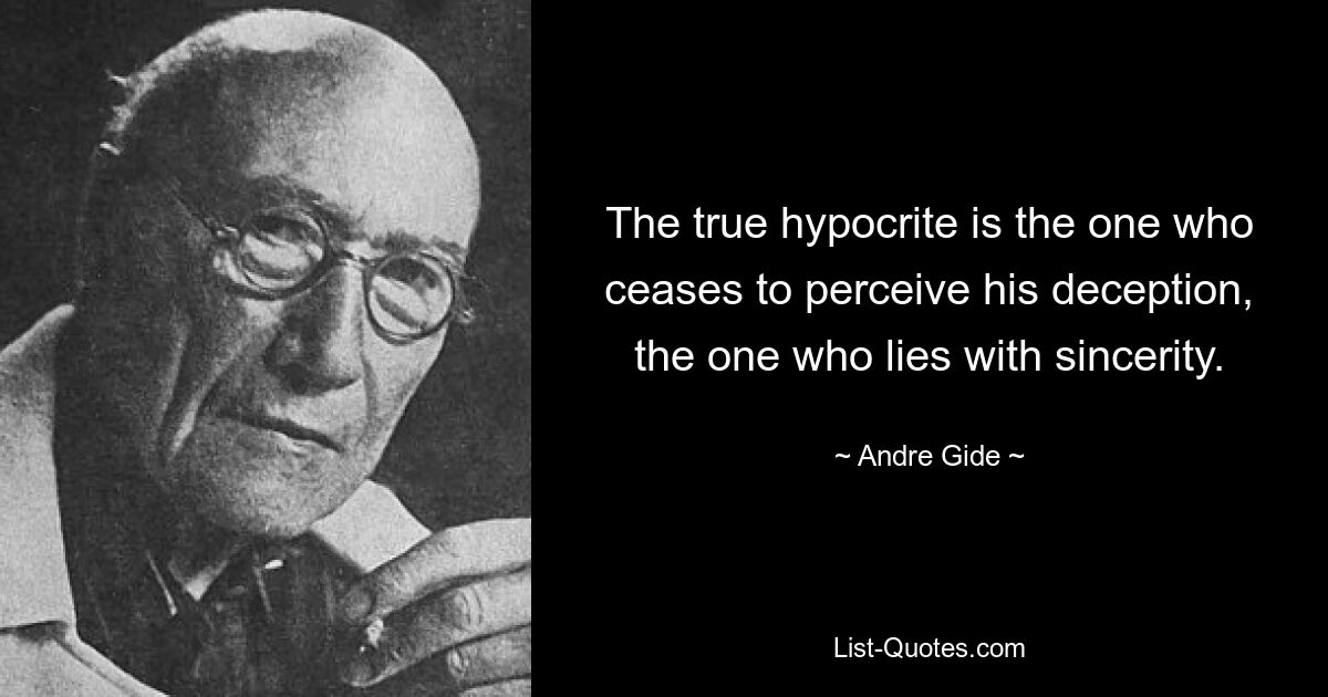 The true hypocrite is the one who ceases to perceive his deception, the one who lies with sincerity. — © Andre Gide