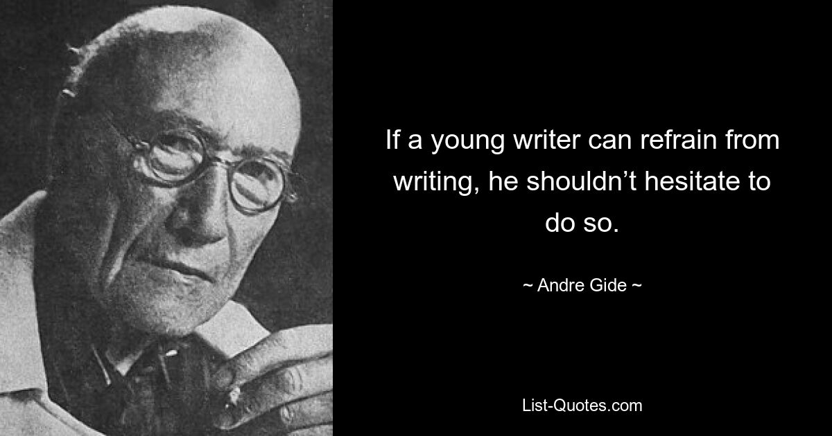 If a young writer can refrain from writing, he shouldn’t hesitate to do so. — © Andre Gide