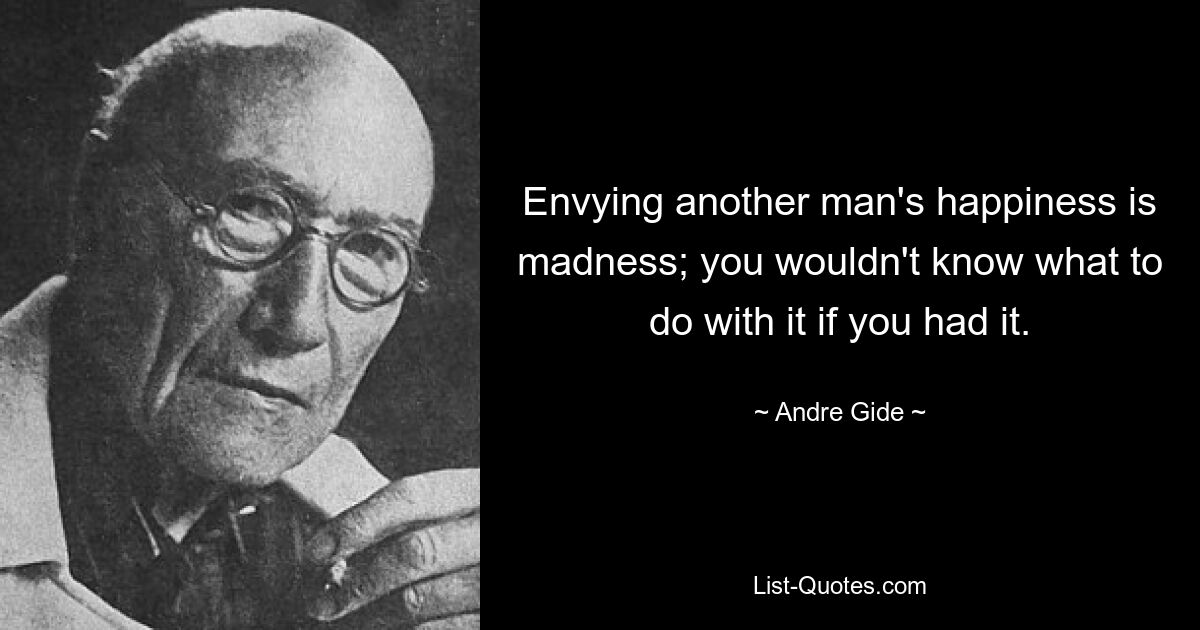 Envying another man's happiness is madness; you wouldn't know what to do with it if you had it. — © Andre Gide