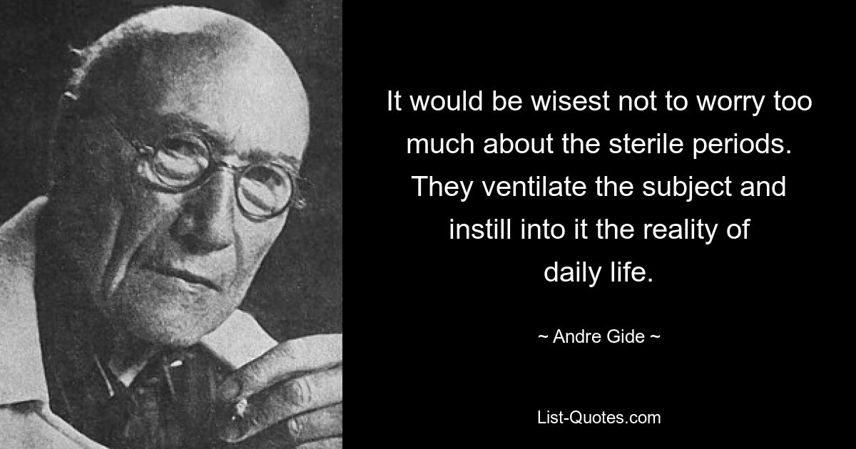 Es wäre am klügsten, sich über die unfruchtbaren Zeiten keine allzu großen Sorgen zu machen. Sie beleuchten das Thema und vermitteln ihm die Realität des täglichen Lebens. — © Andre Gide