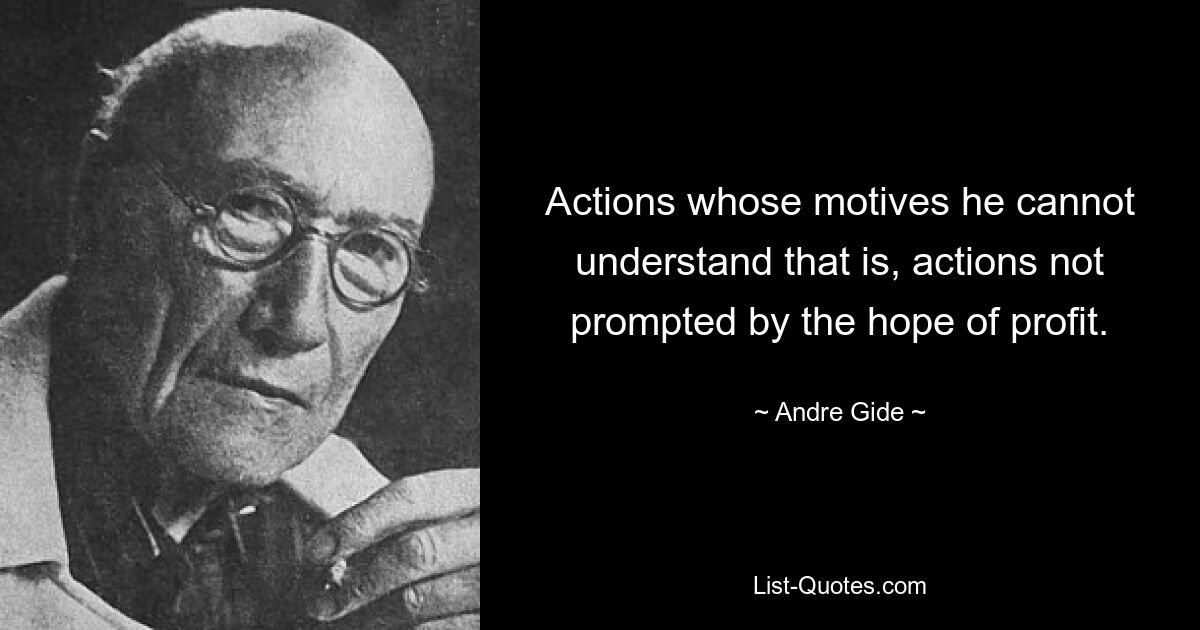 Actions whose motives he cannot understand that is, actions not prompted by the hope of profit. — © Andre Gide