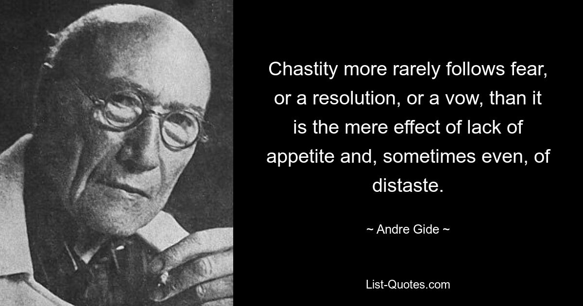 Chastity more rarely follows fear, or a resolution, or a vow, than it is the mere effect of lack of appetite and, sometimes even, of distaste. — © Andre Gide