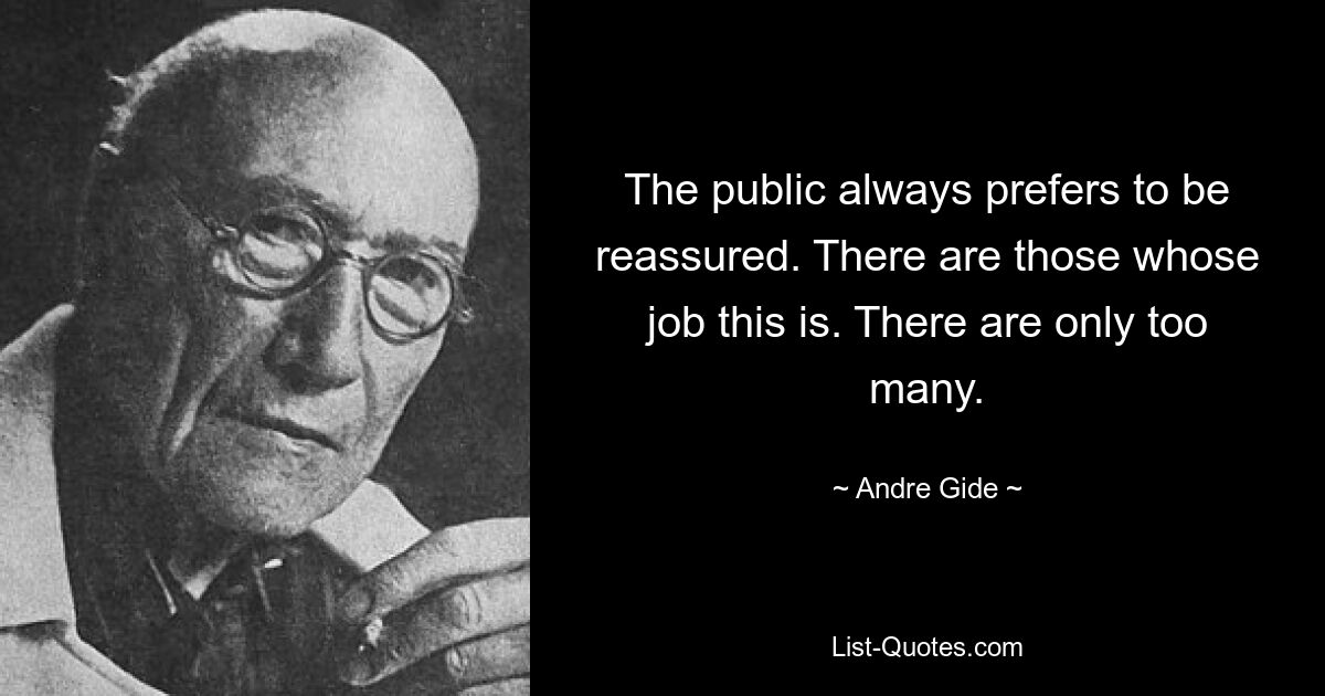 The public always prefers to be reassured. There are those whose job this is. There are only too many. — © Andre Gide