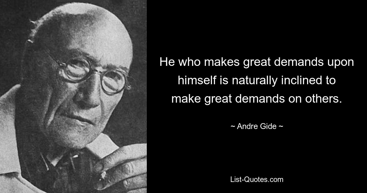 Wer große Ansprüche an sich selbst stellt, neigt von Natur aus dazu, große Ansprüche an andere zu stellen. — © Andre Gide 