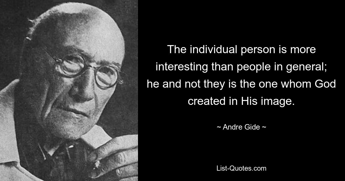 The individual person is more interesting than people in general; he and not they is the one whom God created in His image. — © Andre Gide