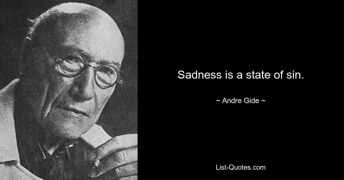 Sadness is a state of sin. — © Andre Gide