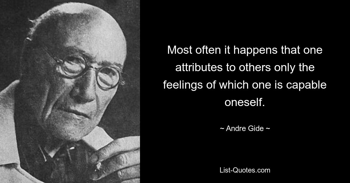 Most often it happens that one attributes to others only the feelings of which one is capable oneself. — © Andre Gide