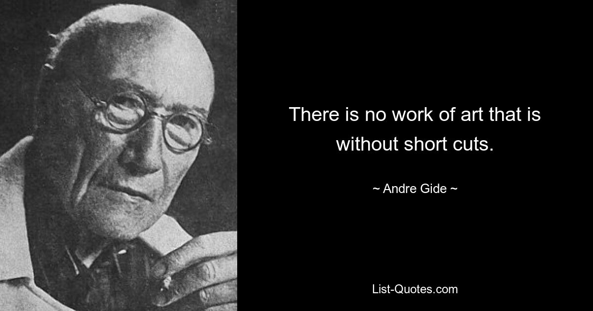 There is no work of art that is without short cuts. — © Andre Gide