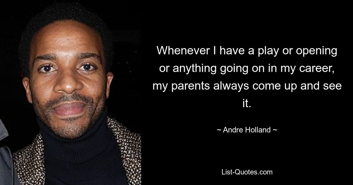 Whenever I have a play or opening or anything going on in my career, my parents always come up and see it. — © Andre Holland