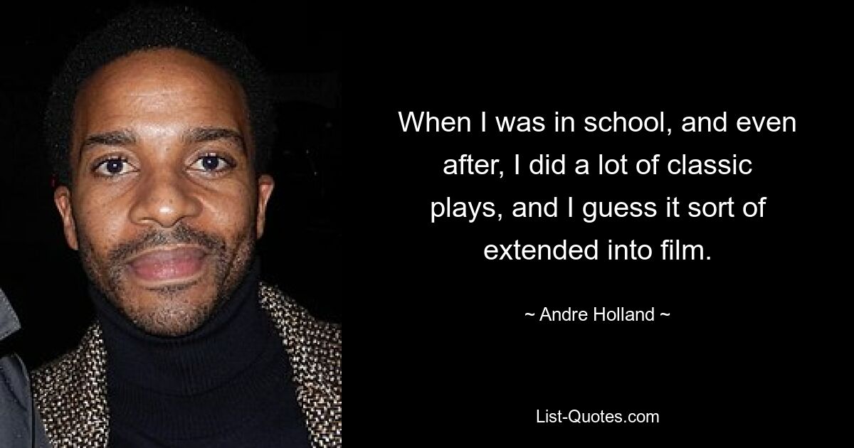 When I was in school, and even after, I did a lot of classic plays, and I guess it sort of extended into film. — © Andre Holland