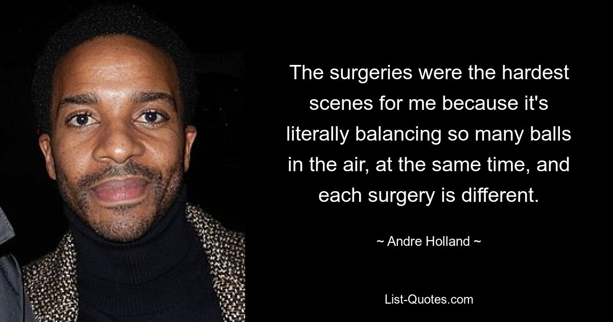 The surgeries were the hardest scenes for me because it's literally balancing so many balls in the air, at the same time, and each surgery is different. — © Andre Holland