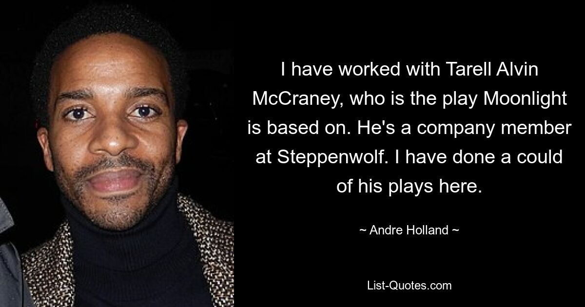 I have worked with Tarell Alvin McCraney, who is the play Moonlight is based on. He's a company member at Steppenwolf. I have done a could of his plays here. — © Andre Holland