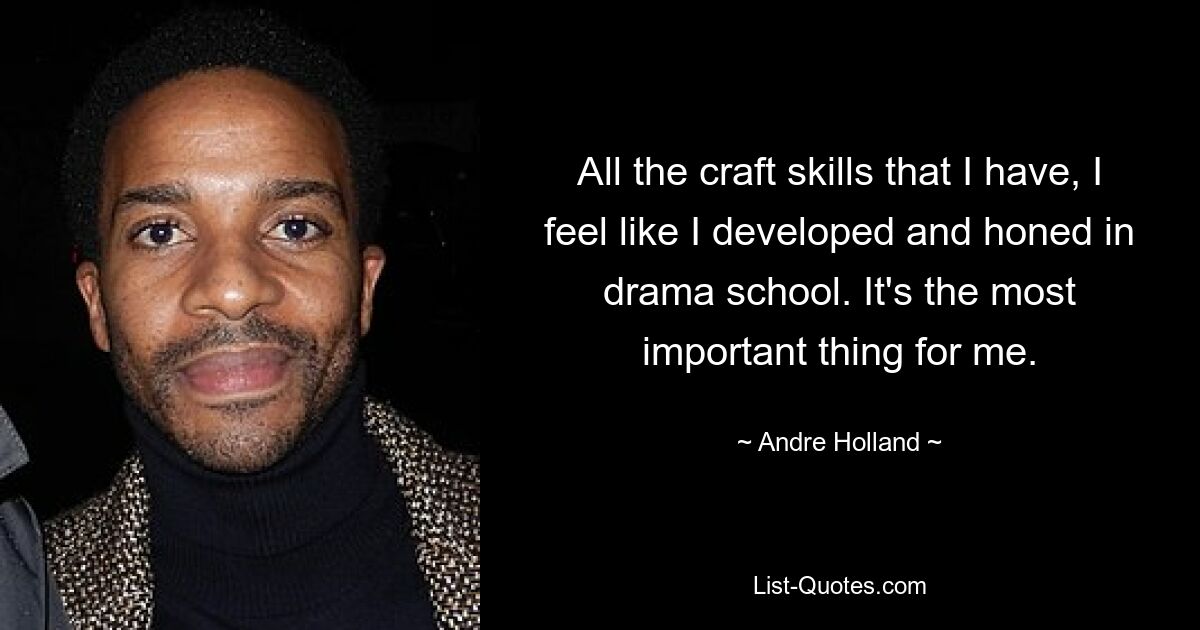 All the craft skills that I have, I feel like I developed and honed in drama school. It's the most important thing for me. — © Andre Holland