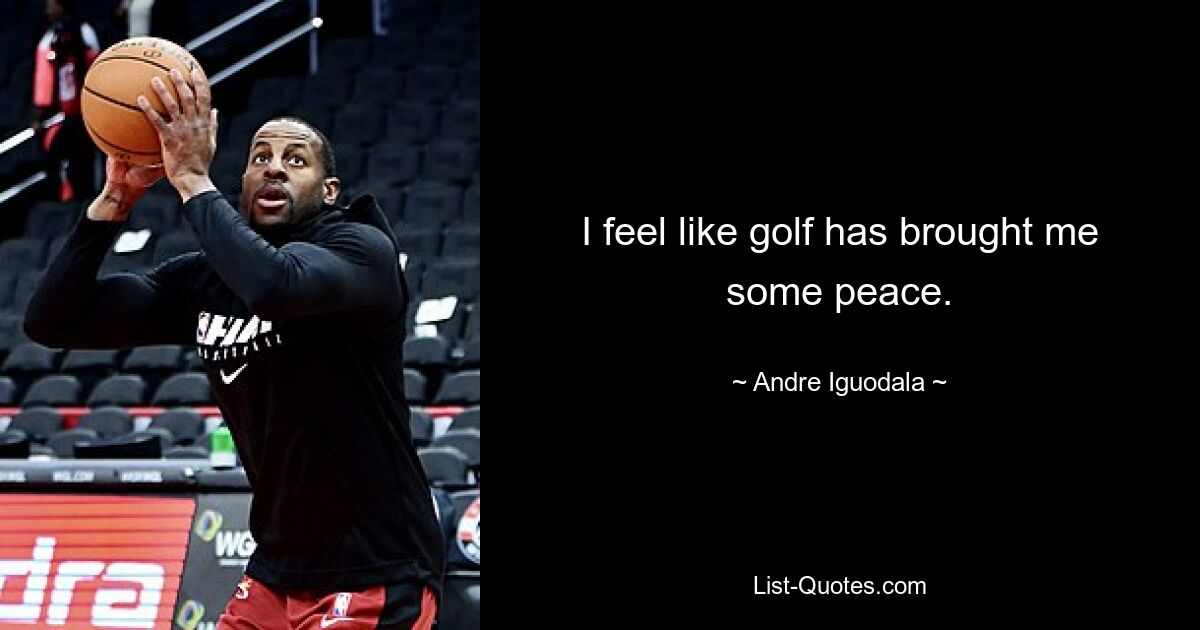 I feel like golf has brought me some peace. — © Andre Iguodala