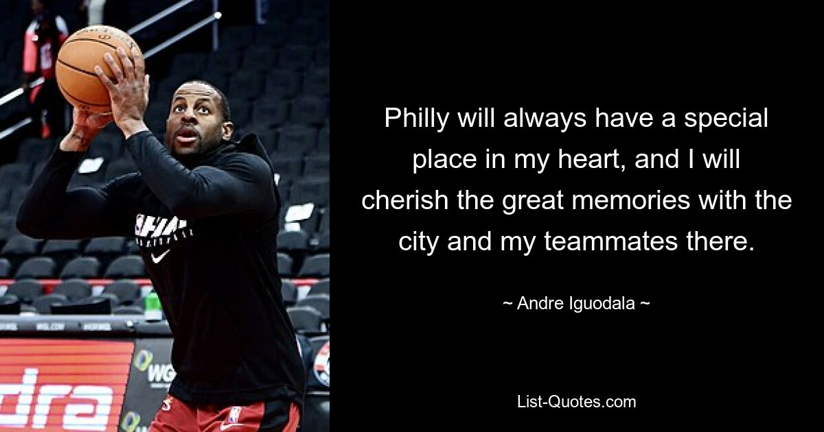 Philly will always have a special place in my heart, and I will cherish the great memories with the city and my teammates there. — © Andre Iguodala