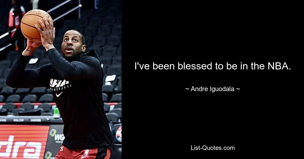 I've been blessed to be in the NBA. — © Andre Iguodala