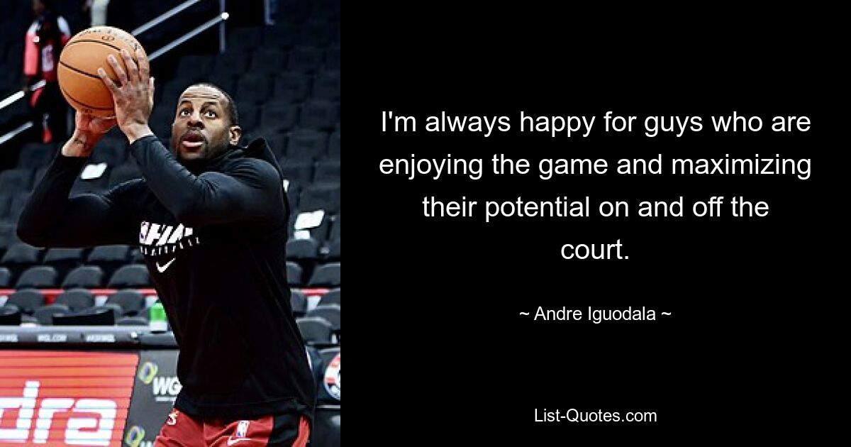 I'm always happy for guys who are enjoying the game and maximizing their potential on and off the court. — © Andre Iguodala