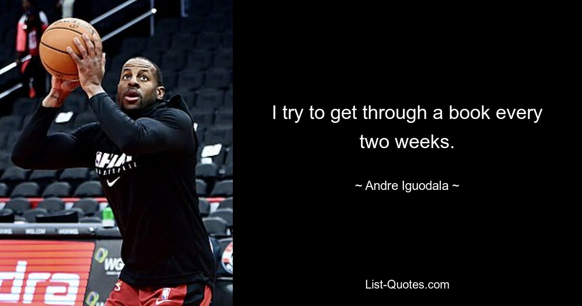 I try to get through a book every two weeks. — © Andre Iguodala