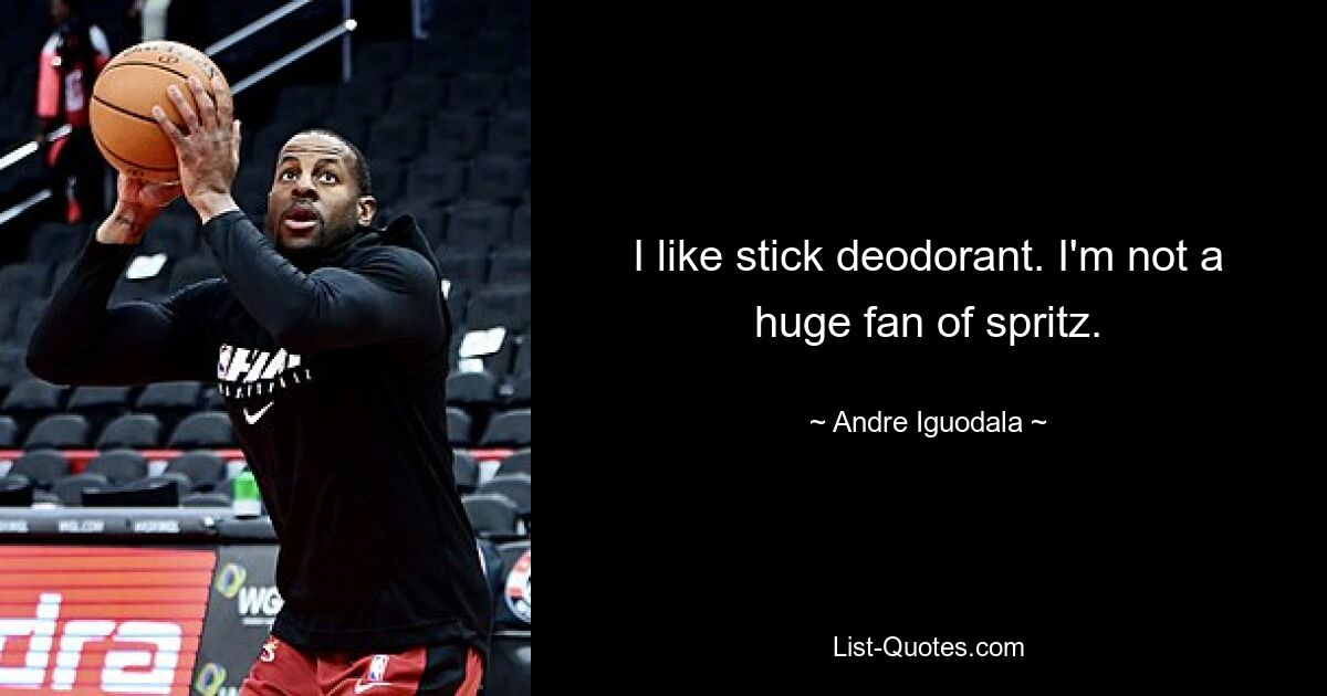 I like stick deodorant. I'm not a huge fan of spritz. — © Andre Iguodala