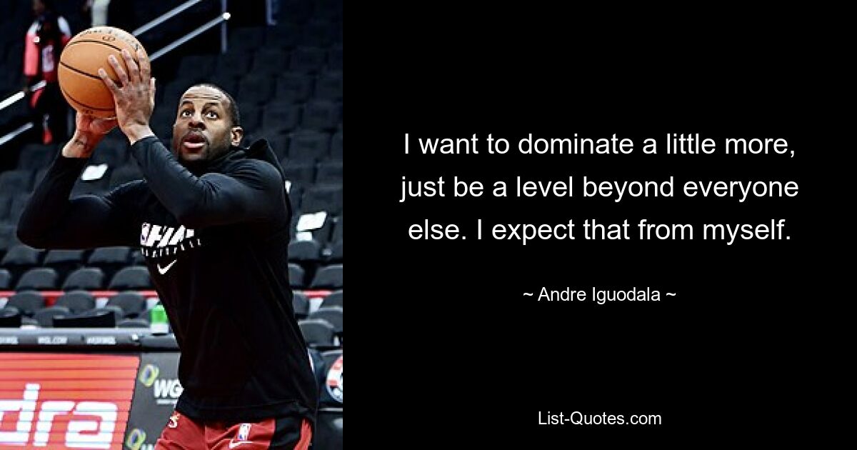 I want to dominate a little more, just be a level beyond everyone else. I expect that from myself. — © Andre Iguodala