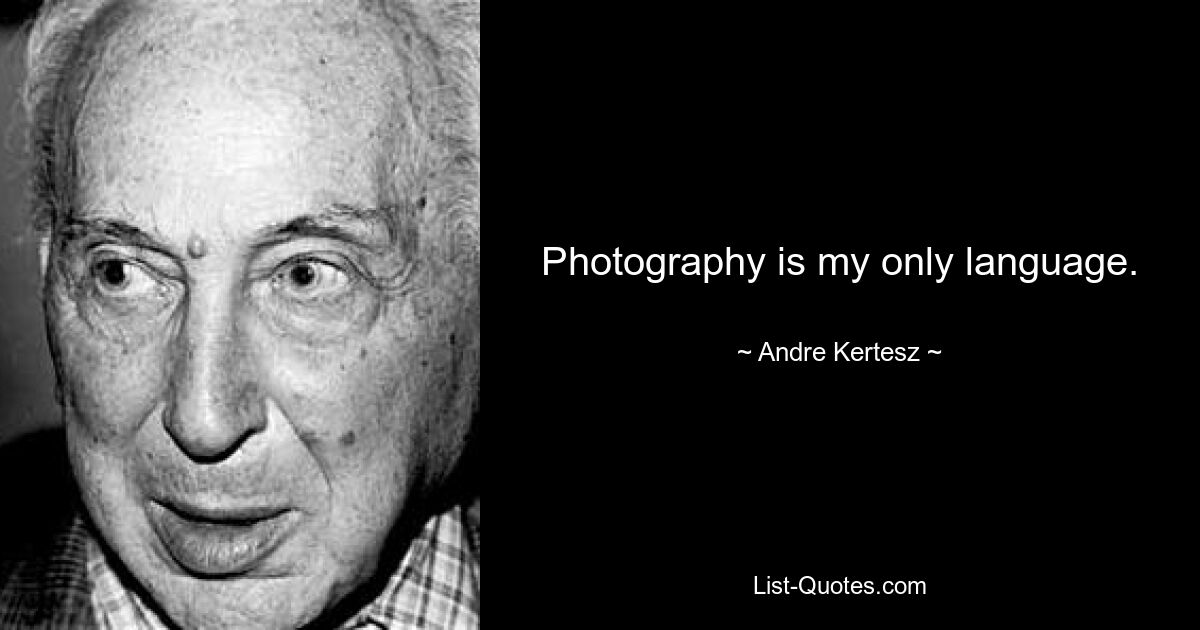 Photography is my only language. — © Andre Kertesz