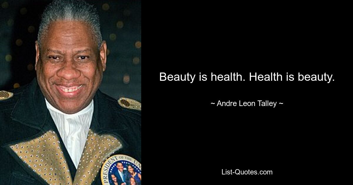 Beauty is health. Health is beauty. — © Andre Leon Talley