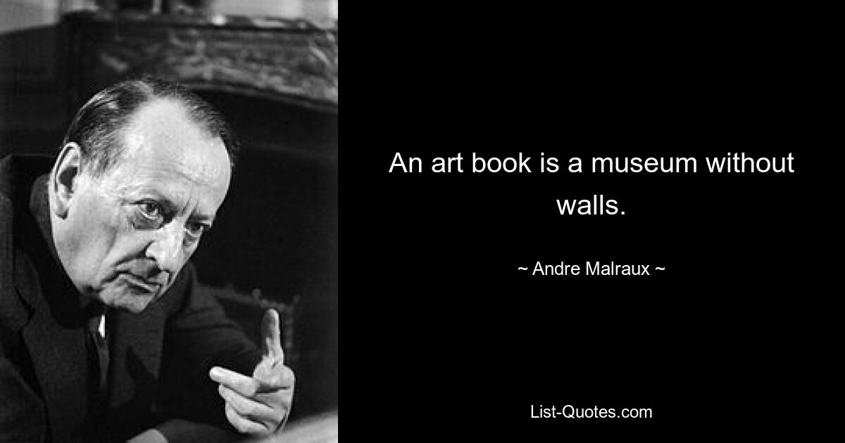 An art book is a museum without walls. — © Andre Malraux