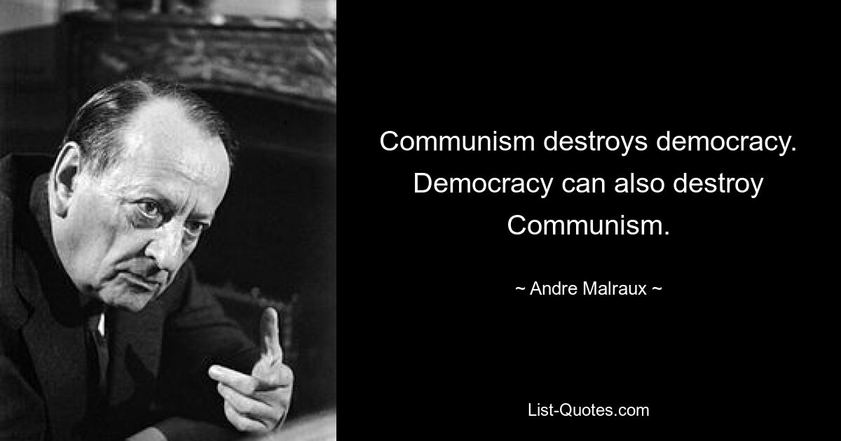 Communism destroys democracy. Democracy can also destroy Communism. — © Andre Malraux