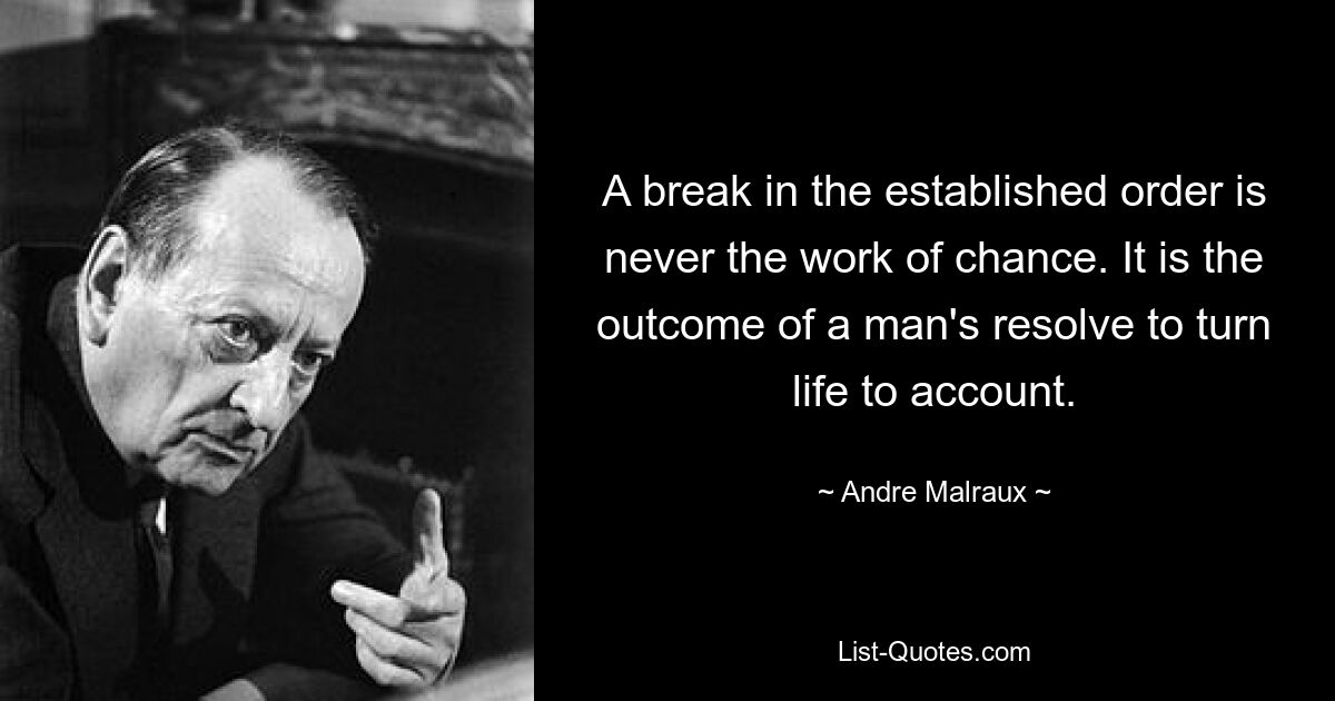 A break in the established order is never the work of chance. It is the outcome of a man's resolve to turn life to account. — © Andre Malraux