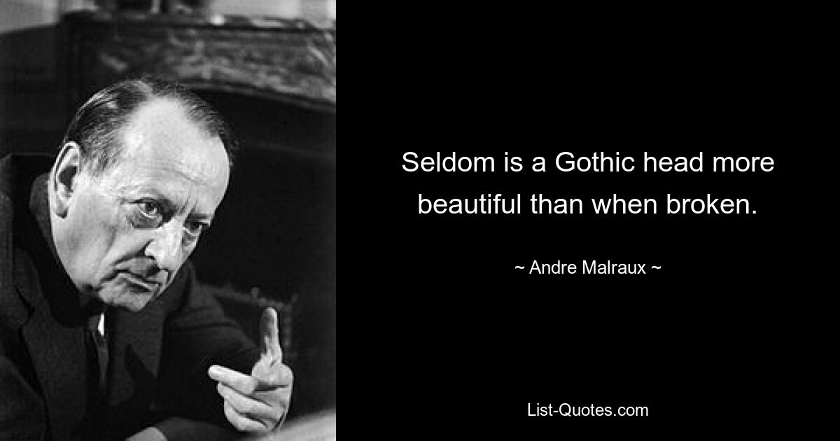 Seldom is a Gothic head more beautiful than when broken. — © Andre Malraux