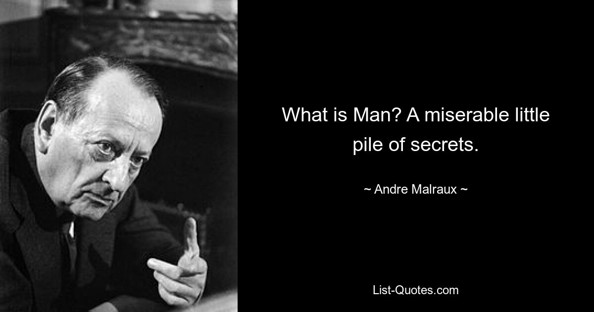 What is Man? A miserable little pile of secrets. — © Andre Malraux