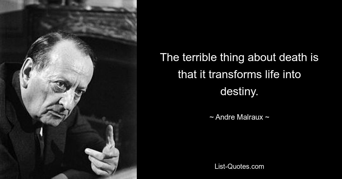 The terrible thing about death is that it transforms life into destiny. — © Andre Malraux