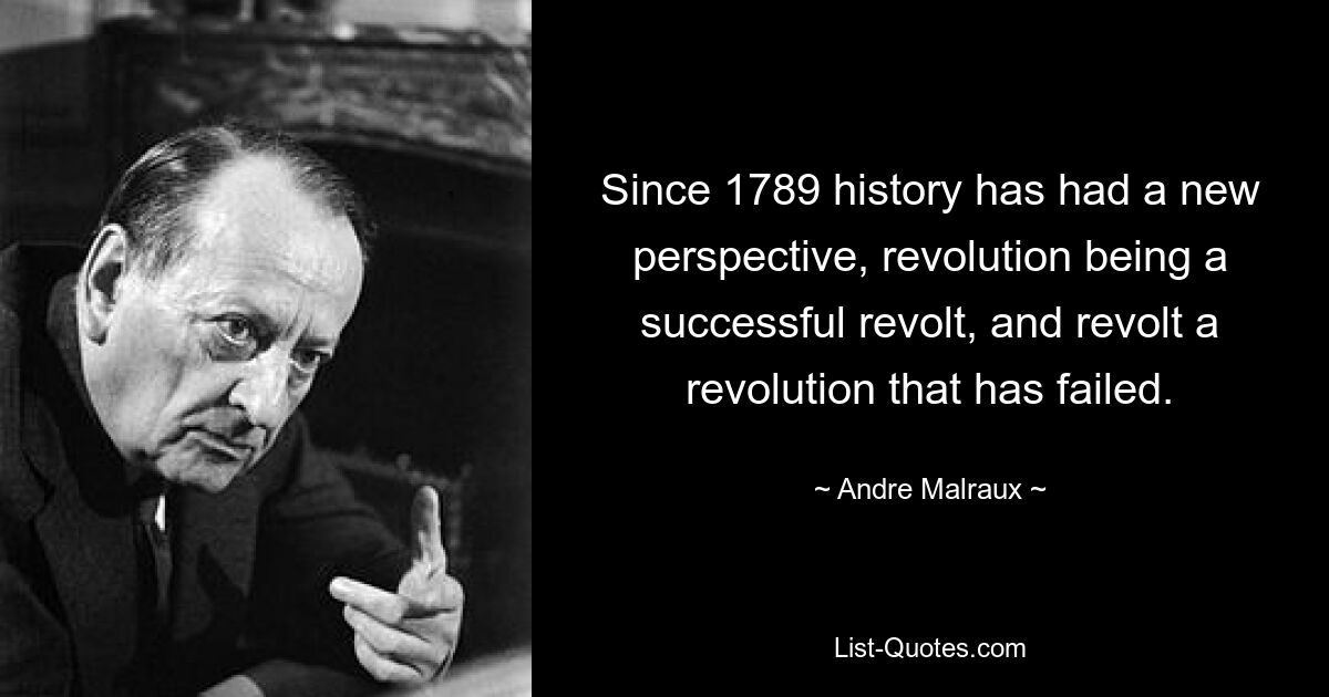 Since 1789 history has had a new perspective, revolution being a successful revolt, and revolt a revolution that has failed. — © Andre Malraux