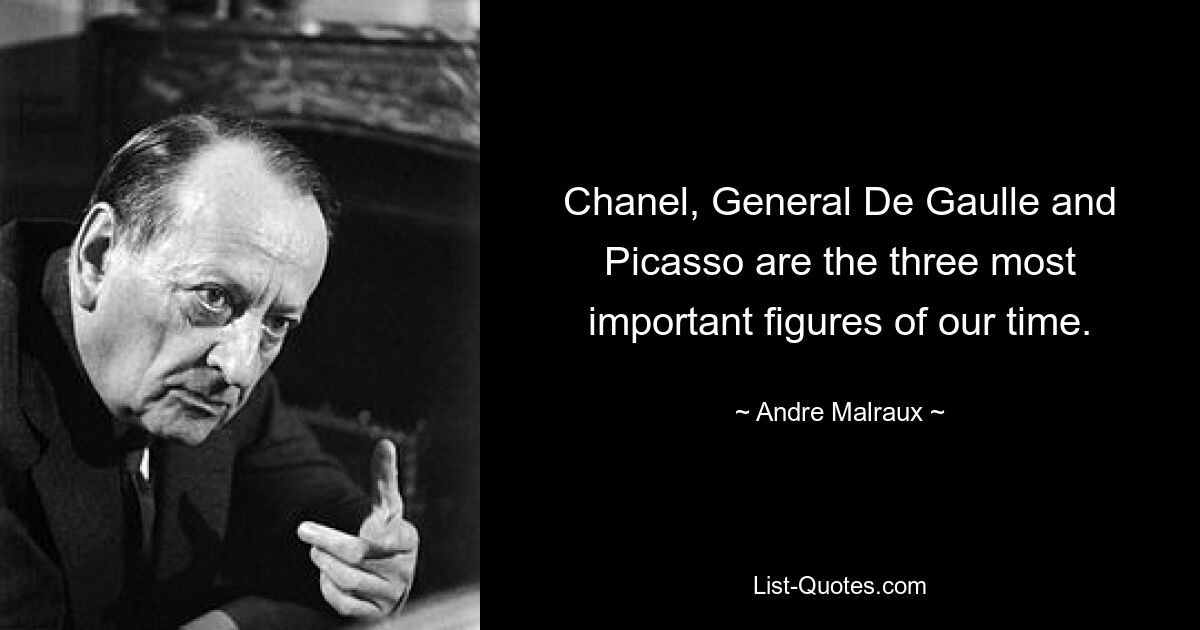 Chanel, General De Gaulle and Picasso are the three most important figures of our time. — © Andre Malraux