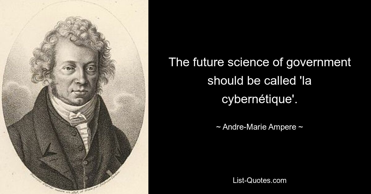 The future science of government should be called 'la cybernétique'. — © Andre-Marie Ampere