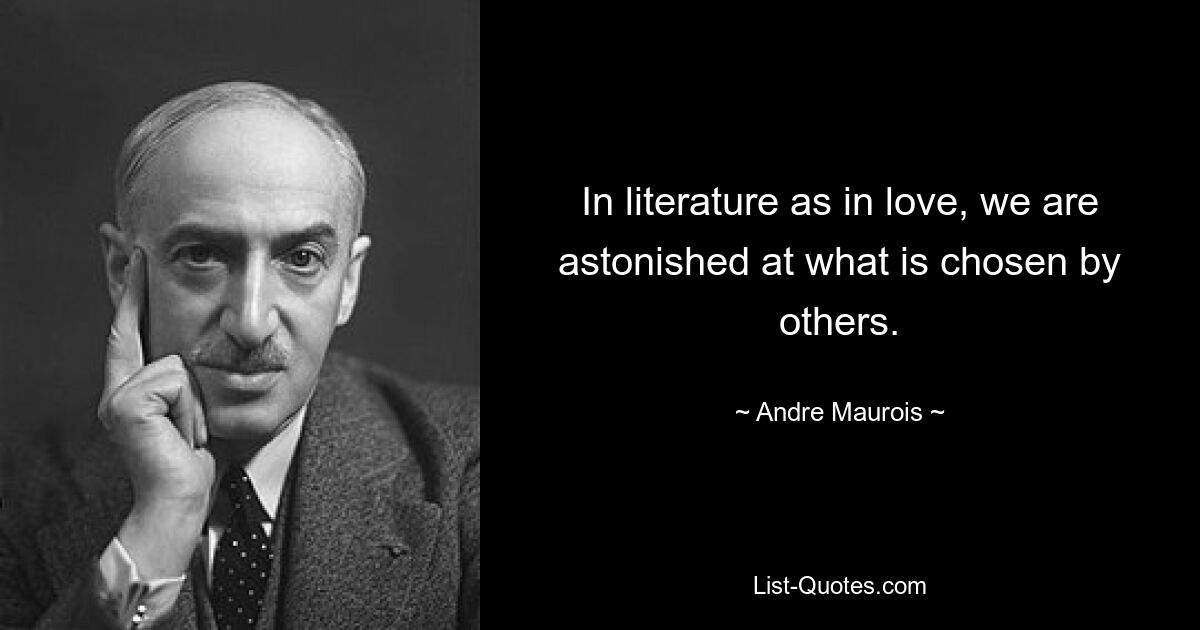 In literature as in love, we are astonished at what is chosen by others. — © Andre Maurois