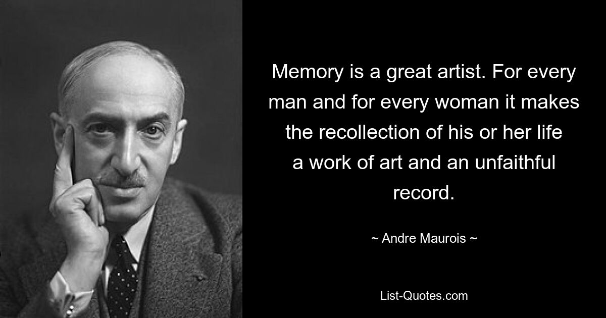 Memory is a great artist. For every man and for every woman it makes the recollection of his or her life a work of art and an unfaithful record. — © Andre Maurois