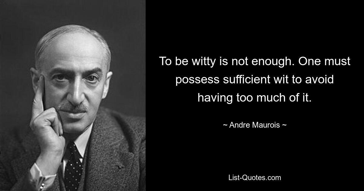 To be witty is not enough. One must possess sufficient wit to avoid having too much of it. — © Andre Maurois