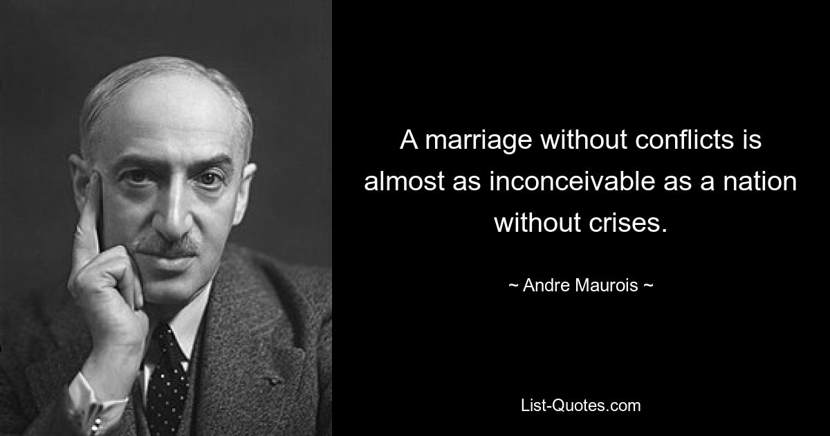 A marriage without conflicts is almost as inconceivable as a nation without crises. — © Andre Maurois