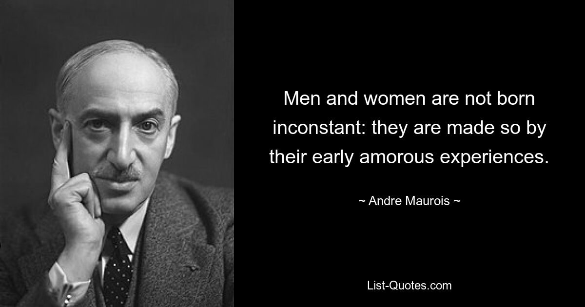 Men and women are not born inconstant: they are made so by their early amorous experiences. — © Andre Maurois