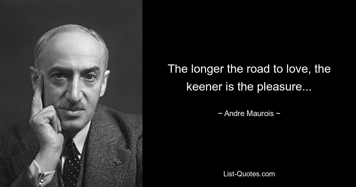 The longer the road to love, the keener is the pleasure... — © Andre Maurois