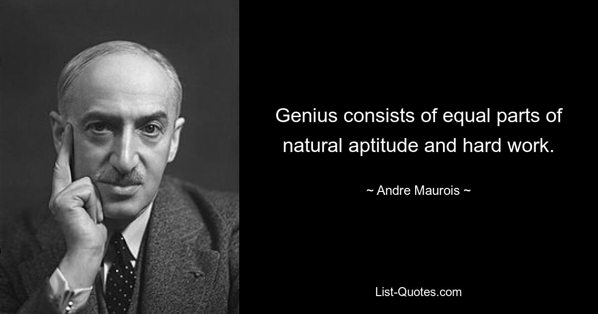 Гений состоит из равных частей природных способностей и упорного труда. — © Андре Моруа 