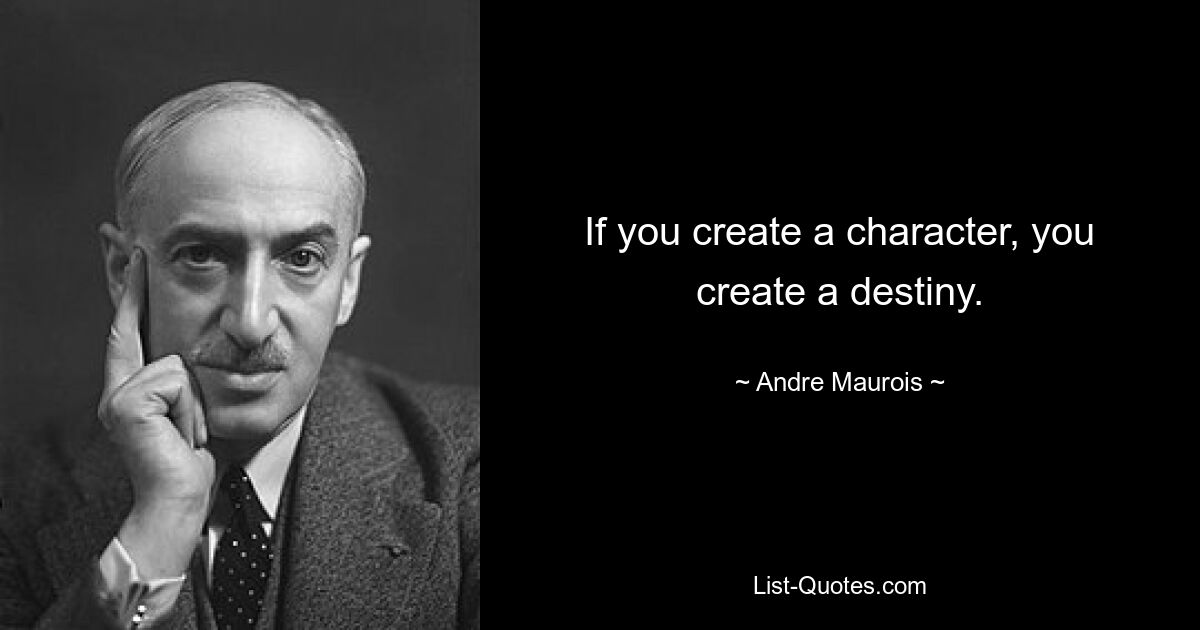 If you create a character, you create a destiny. — © Andre Maurois