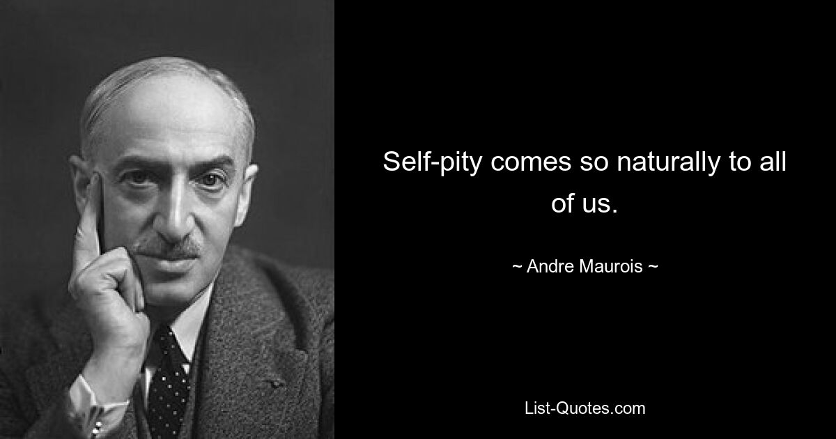 Self-pity comes so naturally to all of us. — © Andre Maurois