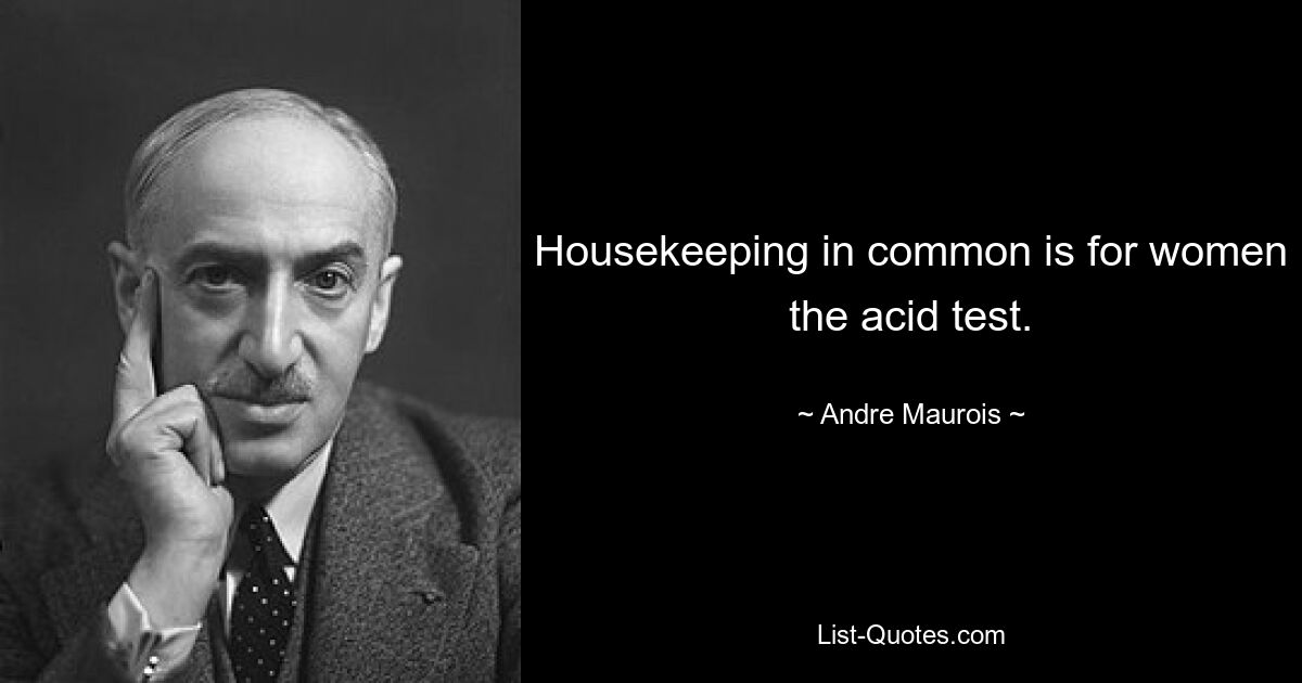 Housekeeping in common is for women the acid test. — © Andre Maurois