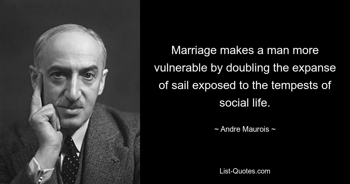 Marriage makes a man more vulnerable by doubling the expanse of sail exposed to the tempests of social life. — © Andre Maurois