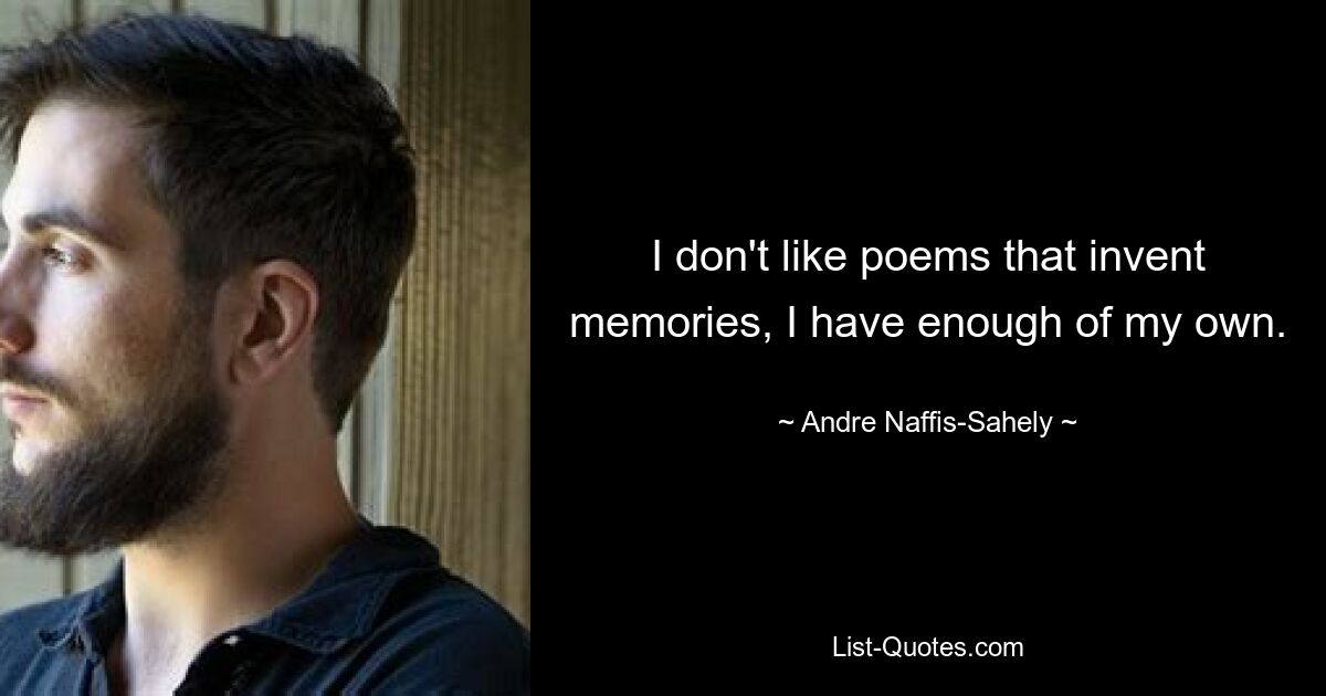 I don't like poems that invent memories, I have enough of my own. — © Andre Naffis-Sahely