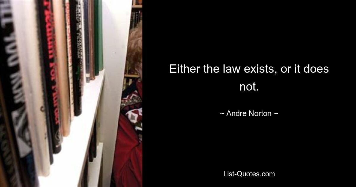 Either the law exists, or it does not. — © Andre Norton