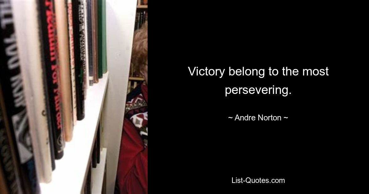 Victory belong to the most persevering. — © Andre Norton