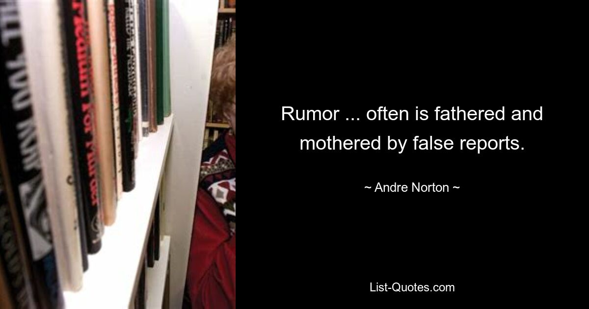 Rumor ... often is fathered and mothered by false reports. — © Andre Norton